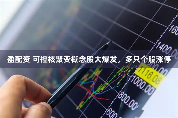盈配资 可控核聚变概念股大爆发，多只个股涨停