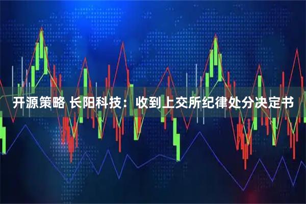 开源策略 长阳科技：收到上交所纪律处分决定书