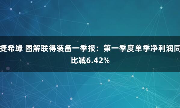 捷希缘 图解联得装备一季报：第一季度单季净利润同比减6.42%