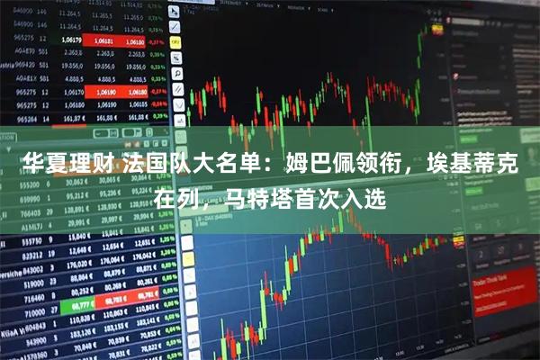 华夏理财 法国队大名单：姆巴佩领衔，埃基蒂克在列，马特塔首次入选