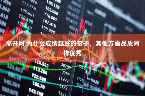 高开网 为什么成绩越好的孩子，其他方面品质同样优秀
