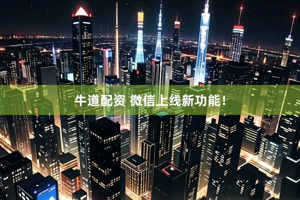 牛道配资 微信上线新功能！