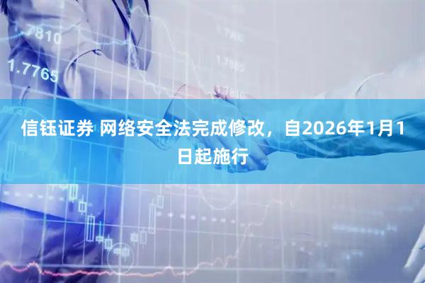 信钰证券 网络安全法完成修改，自2026年1月1日起施行