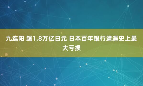九连阳 超1.8万亿日元 日本百年银行遭遇史上最大亏损