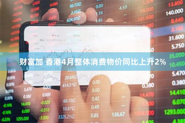 财富加 香港4月整体消费物价同比上升2%