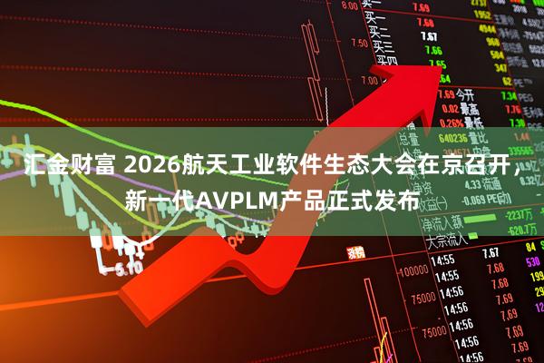 汇金财富 2026航天工业软件生态大会在京召开，新一代AVPLM产品正式发布
